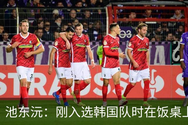 池东沅：刚入选韩国队时在饭桌上不敢说话，因为身边全是前辈
