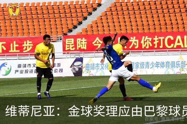 维蒂尼亚：金球奖理应由巴黎球员获得 面对亚马尔谈不上“害怕”